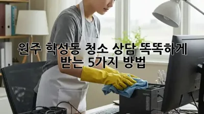 🏡 원주 학성동 청소 상담, 똑똑하게 받는 5가지 방법 ✨